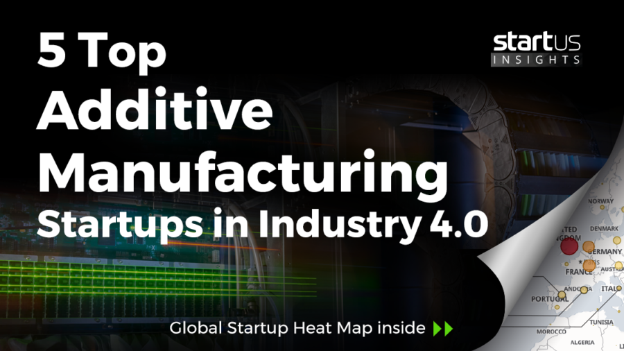 5 Top Additive Manufacturing Startups Impacting Industry 4.0 StartUs Insights