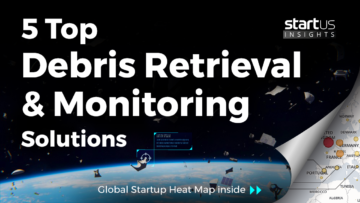 5 Top Debris Retrieval & Monitoring Solutions Impacting the Space Industry StartUs Insights