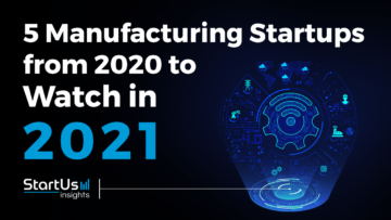 Discover 5 Manufacturing Startups You Should Watch in 2021