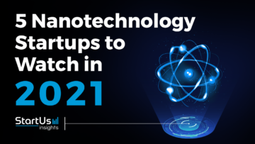 Discover 5 Nanotechnology Startups You Should Watch in 2021