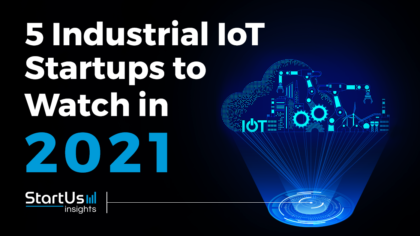 Discover 5 Industrial IoT Startups You Should Watch in 2021