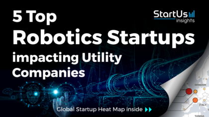 Discover 5 Top Robotics Startups impacting Utility Companies