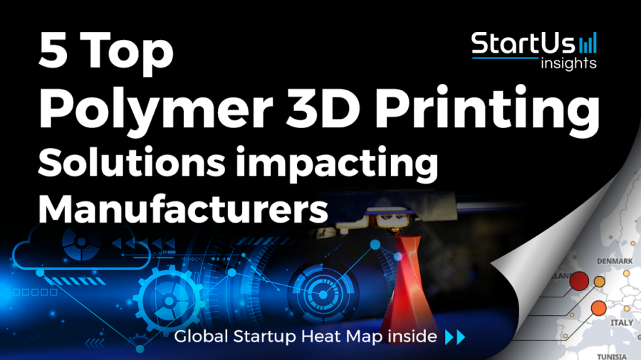 Discover 5 Top Polymer 3D Printing Solutions impacting Manufacturers