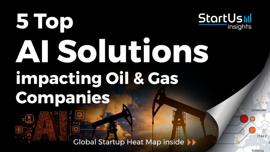 Discover 5 Top AI Solutions impacting Oil & Gas Companies | StartUs Insights