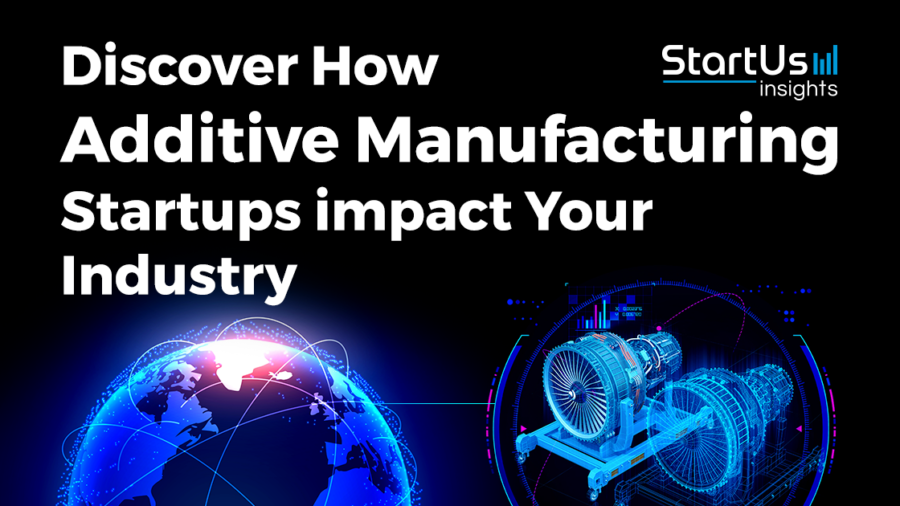 Discover How Additive Manufacturing Startups impact Your Industry - StartUs Insights