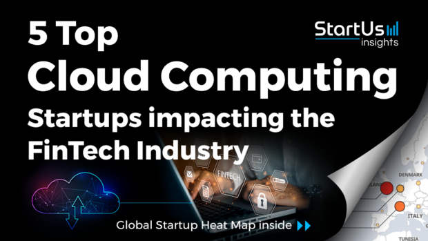 Discover 5 Top Cloud Computing Startups impacting the FinTech Industry