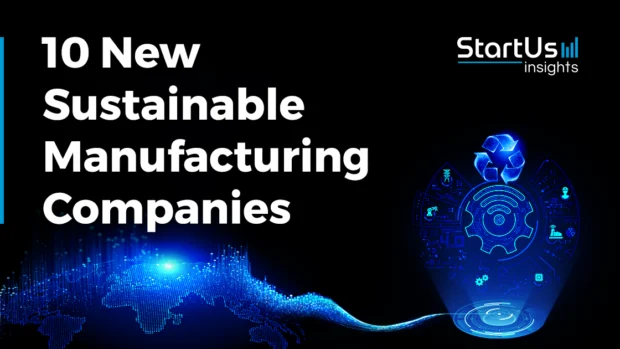 10 New Sustainable Manufacturing Companies Advancing GreenTech